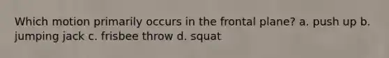 Which motion primarily occurs in the frontal plane? a. push up b. jumping jack c. frisbee throw d. squat