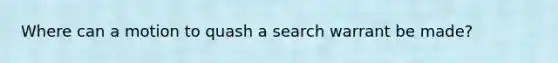 Where can a motion to quash a search warrant be made?