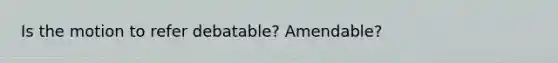 Is the motion to refer debatable? Amendable?