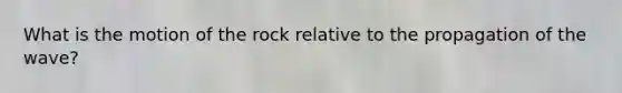 What is the motion of the rock relative to the propagation of the wave?