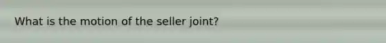 What is the motion of the seller joint?