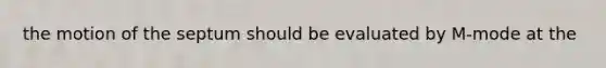 the motion of the septum should be evaluated by M-mode at the