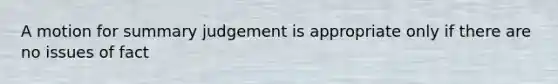 A motion for summary judgement is appropriate only if there are no issues of fact