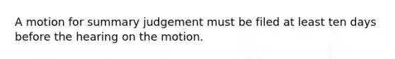 A motion for summary judgement must be filed at least ten days before the hearing on the motion.