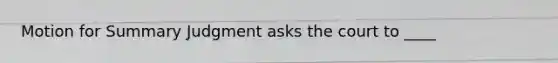 Motion for Summary Judgment asks the court to ____