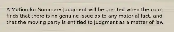 A Motion for Summary Judgment will be granted when the court finds that there is no genuine issue as to any material fact, and that the moving party is entitled to judgment as a matter of law.