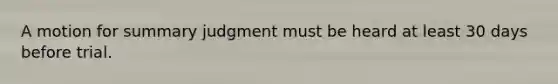 A motion for summary judgment must be heard at least 30 days before trial.