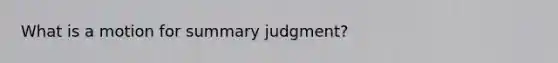 What is a motion for <a href='https://www.questionai.com/knowledge/kYzETxc5Cp-summary-judgment' class='anchor-knowledge'>summary judgment</a>?