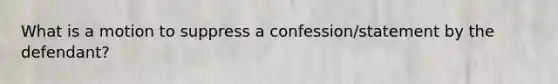 What is a motion to suppress a confession/statement by the defendant?