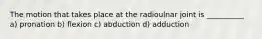 The motion that takes place at the radioulnar joint is __________ a) pronation b) flexion c) abduction d) adduction