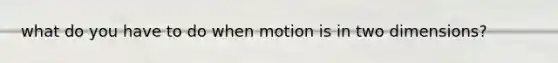 what do you have to do when motion is in two dimensions?