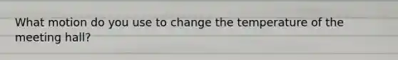 What motion do you use to change the temperature of the meeting hall?