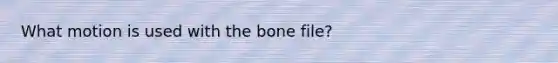 What motion is used with the bone file?