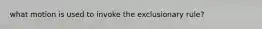 what motion is used to invoke the exclusionary rule?