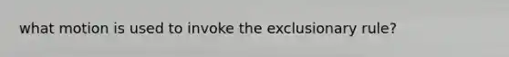 what motion is used to invoke the exclusionary rule?