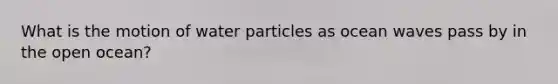 What is the motion of water particles as ocean waves pass by in the open ocean?