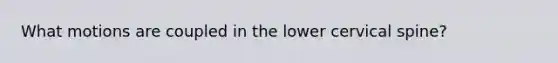 What motions are coupled in the lower cervical spine?