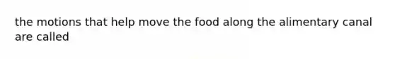 the motions that help move the food along the alimentary canal are called