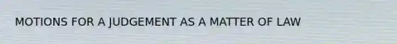 MOTIONS FOR A JUDGEMENT AS A MATTER OF LAW