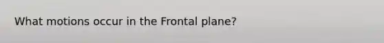 What motions occur in the Frontal plane?