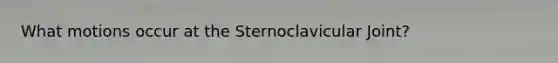 What motions occur at the Sternoclavicular Joint?