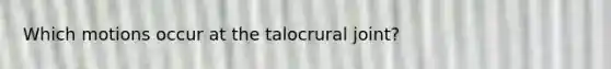 Which motions occur at the talocrural joint?