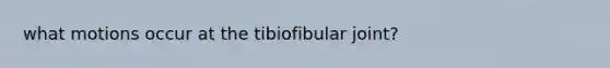 what motions occur at the tibiofibular joint?