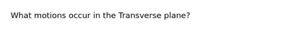 What motions occur in the Transverse plane?