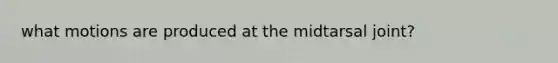 what motions are produced at the midtarsal joint?