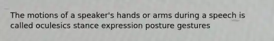 The motions of a speaker's hands or arms during a speech is called oculesics stance expression posture gestures