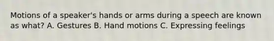 Motions of a speaker's hands or arms during a speech are known as what? A. Gestures B. Hand motions C. Expressing feelings