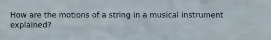 How are the motions of a string in a musical instrument explained?