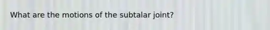 What are the motions of the subtalar joint?