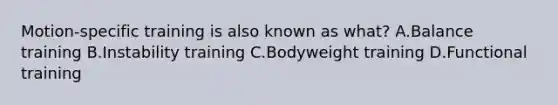 Motion-specific training is also known as what? A.Balance training B.Instability training C.Bodyweight training D.Functional training