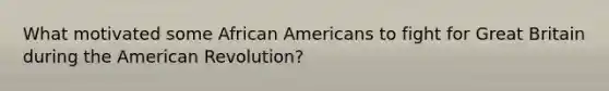 What motivated some African Americans to fight for Great Britain during the American Revolution?