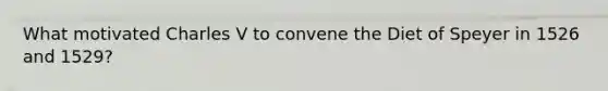 What motivated Charles V to convene the Diet of Speyer in 1526 and 1529?