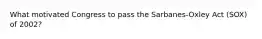 What motivated Congress to pass the Sarbanes-Oxley Act (SOX) of 2002?