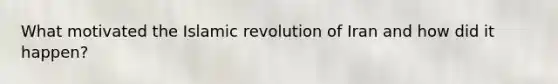 What motivated the Islamic revolution of Iran and how did it happen?