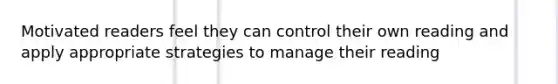 Motivated readers feel they can control their own reading and apply appropriate strategies to manage their reading