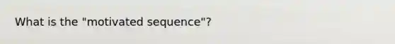 What is the "motivated sequence"?