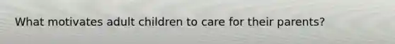 What motivates adult children to care for their parents?