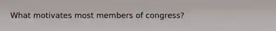 What motivates most members of congress?