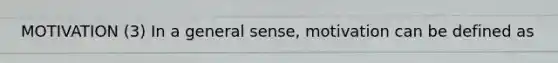 MOTIVATION (3) In a general sense, motivation can be defined as