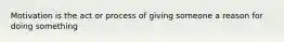 Motivation is the act or process of giving someone a reason for doing something