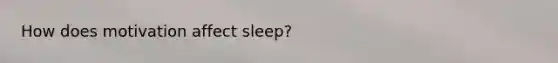 How does motivation affect sleep?