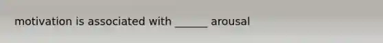 motivation is associated with ______ arousal