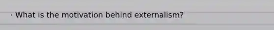 · What is the motivation behind externalism?