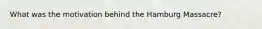 What was the motivation behind the Hamburg Massacre?