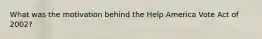 What was the motivation behind the Help America Vote Act of 2002?