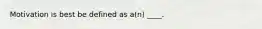 Motivation is best be defined as a(n) ____.